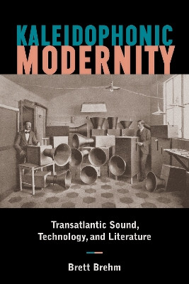 Kaleidophonic Modernity: Transatlantic Sound, Technology, and Literature by Brett Brehm 9781531501488
