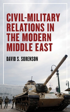 Civil-Military Relations in the Modern Middle East by David S Sorenson 9781538169193