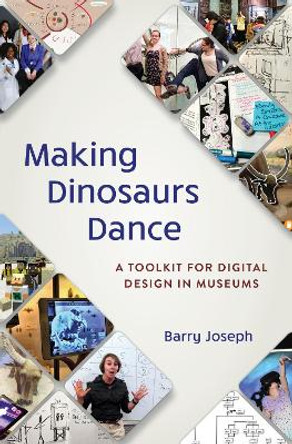 Making Dinosaurs Dance: A Toolkit for Digital Design in Museums by Barry Joseph 9781538159736