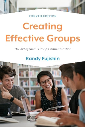 Creating Effective Groups: The Art of Small Group Communication by Randy Fujishin 9781538164433