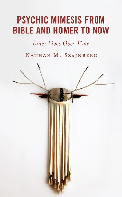 Psychic Mimesis From Bible and Homer to Now: Inner Lives Over Time by Nathan M. Szajnberg 9781666922554