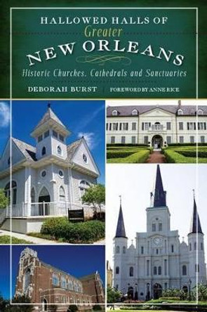 Hallowed Halls of Greater New Orleans: Historic Churches, Cathedrals and Sanctuaries by Deborah Burst 9781609499051