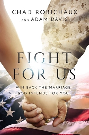 Fight for Us: Win Back the Marriage God Intends for You by Chad Robichaux 9781400228218