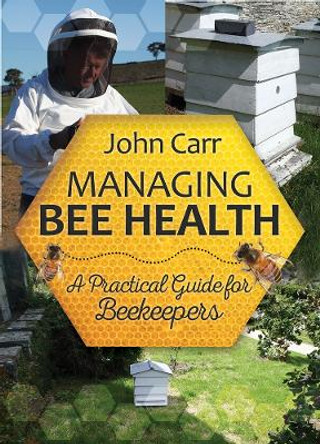 Managing Bee Health: A Practical Guide for Beekeepers by John Carr 9781910455036