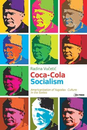 Coca-Cola Socialism: Americanization of Yugoslav Culture in the Sixties by Evaldas Nekrašas 9786155225697