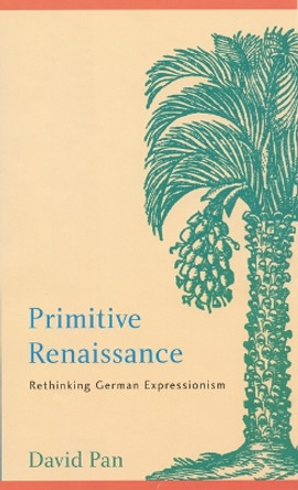 Primitive Renaissance: Rethinking German Expressionism by David Pan 9780803237278