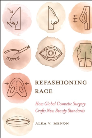Refashioning Race: How Global Cosmetic Surgery Crafts New Beauty Standards by Alka Vaid Menon 9780520386723