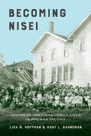 Becoming Nisei: Japanese American Urban Lives in Prewar Tacoma by Lisa M. Hoffman 9780295748214