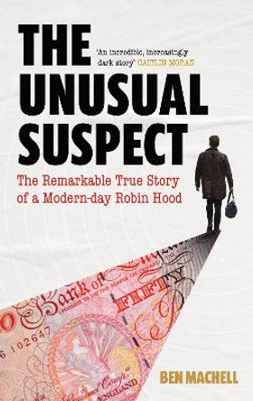 The Unusual Suspect: The Remarkable True Story of a Modern-Day Robin Hood by Ben Machell 9781786897978