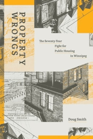 Property Wrongs: The Seventy-Year Fight for Public Housing in Winnipeg by Doug Smith 9781773635972