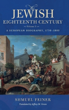 The Jewish Eighteenth Century, Volume 2: A European Biography, 1750–1800 by Shmuel Feiner 9780253065131