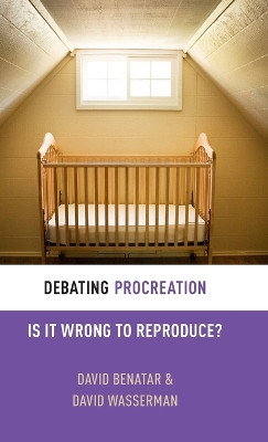 Debating Procreation: Is It Wrong to Reproduce? by David Benatar 9780199333547