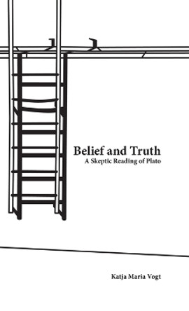 Belief and Truth: A Skeptic Reading of Plato by Katja Maria Vogt 9780199916818