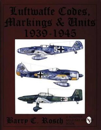 Luftwaffe Codes, Markings & Units: 1939-1945 by Barry C. Rosch