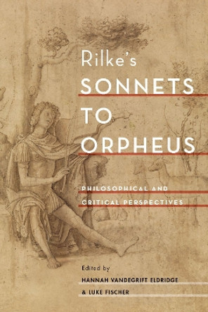 Rilke's Sonnets to Orpheus: Philosophical and Critical Perspectives by Hannah Vandegrift Eldridge 9780190685416