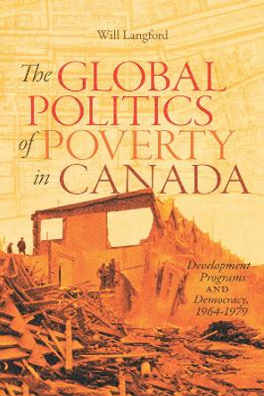 The Global Politics of Poverty in Canada: Development Programs and Democracy, 1964-1979 by Will Langford 9780228003977