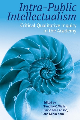 Intra-Public Intellectualism: Critical Qualitative Inquiry in the Academy by Timothy C. Wells 9781975502485
