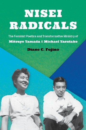 Nisei Radicals: The Feminist Poetics and Transformative Ministry of Mitsuye Yamada and Michael Yasutake by Diane C. Fujino 9780295748252