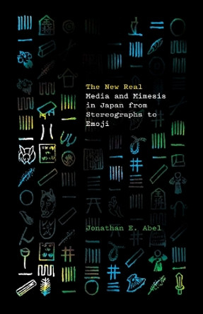 The New Real: Media and Mimesis in Japan from Stereographs to Emoji by Jonathan E. Abel 9781517910662