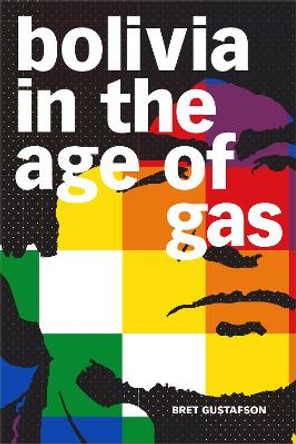 Bolivia in the Age of Gas by Bret Gustafson 9781478009931
