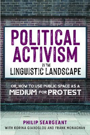 Political Activism in the Linguistic Landscape: Or, how to use Public Space as a Medium for Protest by Philip Seargeant 9781800416826