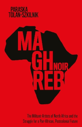 Maghreb Noir: The Militant-Artists of North Africa and the Struggle for a Pan-African, Postcolonial Future by Paraska Tolan-Szkilnik 9781503635913