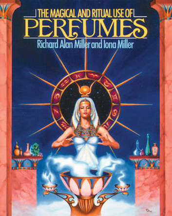 The Magical and Ritual Use of Perfumes by Richard Alan Miller