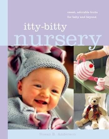 Itty-Bitty Nursery: Sweet, Adorable Knits for the Baby and Beyond by Susan B. Anderson 9781579653347