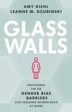 Glass Walls: Shattering the Six Gender Bias Barriers Still Holding Women Back at Work by Amy Diehl 9781538170960