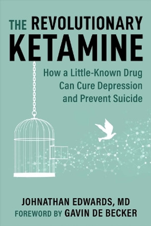 The Revolutionary Ketamine: How a Little-Known Drug Can Cure Depression and Prevent Suicide by Johnathan Edwards 9781510777712