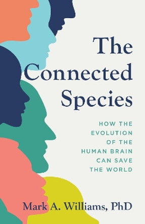 The Connected Species: How the Evolution of the Human Brain Can Save the World by Mark A. Williams 9781538179000