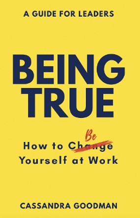 Being True: How to Be Yourself at Work by Cassandra Goodman 9781743799574