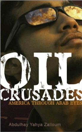 Oil Crusades: America Through Arab Eyes by Abdulhay Yahya Zalloum 9780745325590