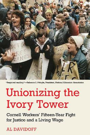 Unionizing the Ivory Tower: Cornell Workers' Fifteen-Year Fight for Justice and a Living Wage by Al Davidoff 9781501769801