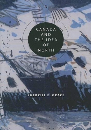 Canada and the Idea of North by Sherrill E. Grace 9780773532533