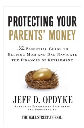 Protecting Your Parents' Money: The Essential Guide to Helping Mom and D ad Navigate the Finances of Retirement by Jeff D. Opdyke 9780061358203