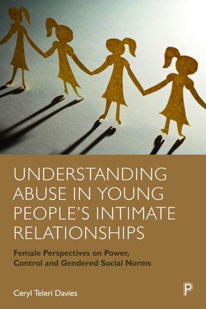 Understanding Abuse in Young People's Intimate Relationships: Female Perspectives on Power, Control and Gendered Social Norms Ceryl Teleri Davies (Bangor University) 9781447362678