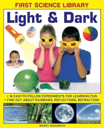 First Science Library: Light & Dark: 16 Easy-to-follow Experiments for Learning Fun. Find out About Rainbows, Reflections, Refraction! by Wendy Madgwick 9781861473554