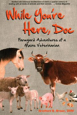 While You're Here, Doc: Farmyard Adventures of a Maine Veterinarian by Bradford B Brown 9781684751747