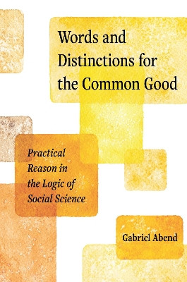 Words and Distinctions for the Common Good: Practical Reason in the Logic of Social Science by Gabriel Abend 9780691247052