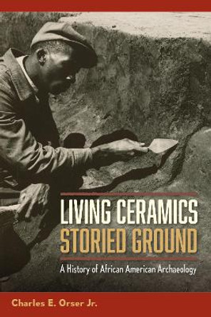 Living Ceramics, Storied Ground: A History of African American Archaeology by Charles E. Orser Jr. 9780813080260