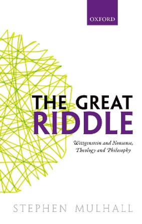 The Great Riddle: Wittgenstein and Nonsense, Theology and Philosophy by Stephen Mulhall 9780198801627