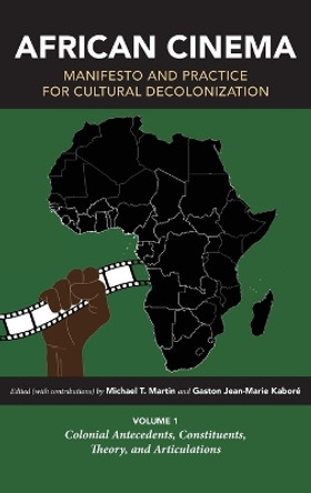 African Cinema: Manifesto and Practice for Cultural Decolonization: Volume 1: Colonial Antecedents, Constituents, Theory, and Articulations by Michael T. Martin 9780253066206