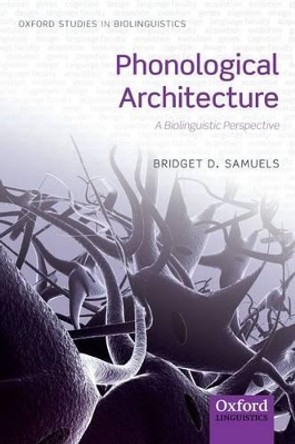 Phonological Architecture: A Biolinguistic Perspective by Bridget D. Samuels 9780199694365