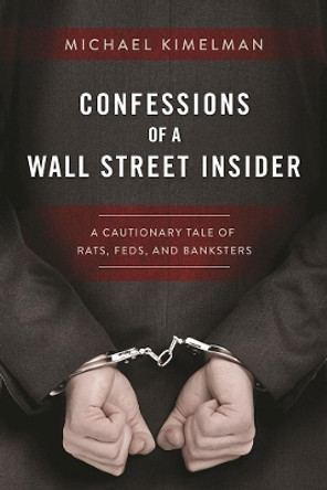 Confessions of a Wall Street Insider: A Cautionary Tale of Rats, Feds, and Banksters by Michael Kimelman 9781510713376