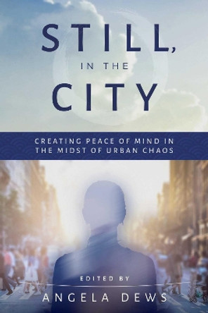 Still, in the City: Creating Peace of Mind in the Midst of Urban Chaos by Angela Dews 9781510732339