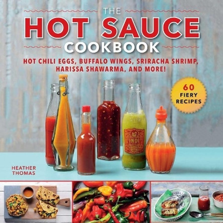 The Hot Sauce Cookbook: Hot Chili Eggs, Buffalo Wings, Sriracha Shrimp, Harissa Shawarma, and More! by Heather Thomas 9781510744127