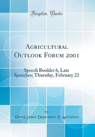 Agricultural Outlook Forum 2001: Speech Booklet 6, Late Speeches; Thursday, February 22 (Classic Reprint) by United States Department of Agriculture 9780366857951