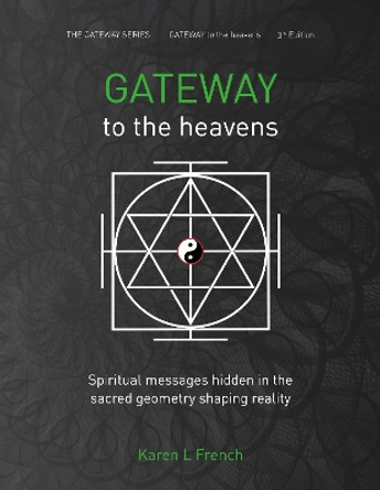Gateway to the Heavens: Spiritual messages hidden in the sacred geometry shaping reality by Karen L French 9780955725661