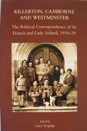 Killerton, Camborne and Westminster - The Political Correspondence of Sir Francis and Lady Acland, 1910-1929 by Garry Tregidga